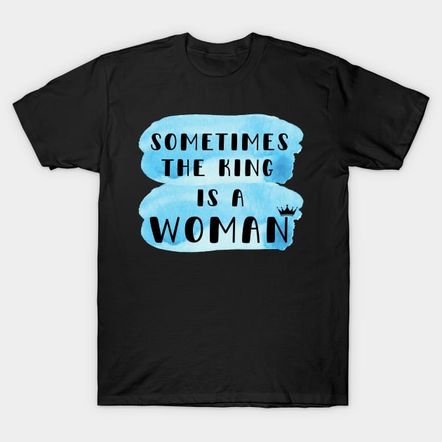 Sometimes the king is a woman T-Shirt by Siddhi_Zedmiu